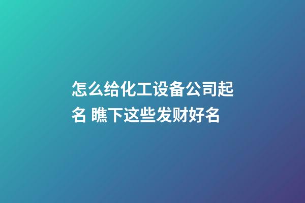 怎么给化工设备公司起名 瞧下这些发财好名-第1张-公司起名-玄机派